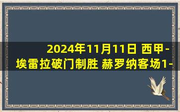 2024年11月11日 西甲-埃雷拉破门制胜 赫罗纳客场1-0赫塔费